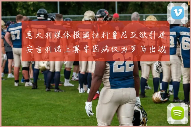 意大利媒体报道拉科鲁尼亚欲引进安吉利诺上赛季因病仅为罗马出战9场