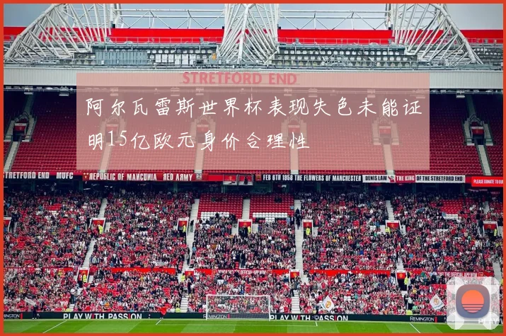 阿尔瓦雷斯世界杯表现失色未能证明15亿欧元身价合理性