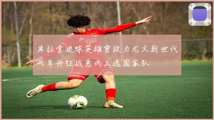 库拉索进球英雄曾效力尤文新世代两年并征战意丙入选国家队